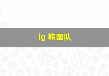 ig 韩国队